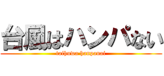 台風はハンパない (taihuwa hanpanai)