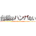 台風はハンパない (taihuwa hanpanai)