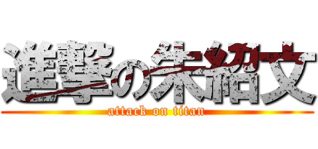 進撃の朱紹文 (attack on titan)