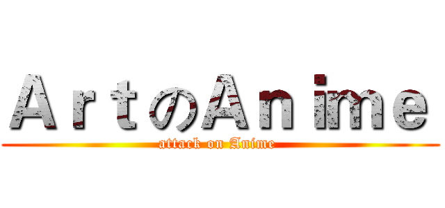 Ａｒｔ のＡｎｉｍｅ  (attack on Anime )