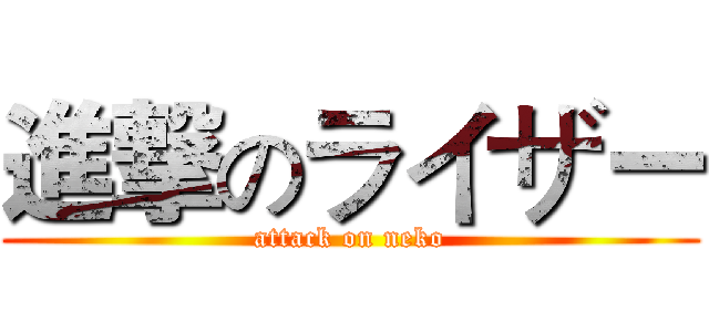 進撃のライザー (attack on neko)