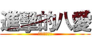 進擊的八愛 (白目!不自愛!)