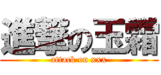 進撃の玉霜 (attack on xxx)