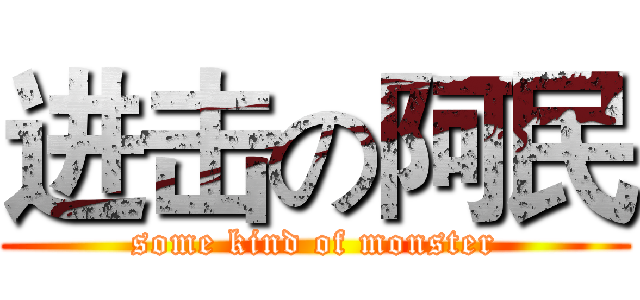 进击の阿民 (some kind of monster)
