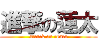 進撃の蓮太 (attack on renta)