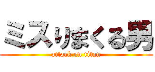ミスりまくる男 (attack on titan)