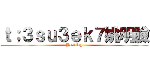 ｔ；３ｓｕ３ｅｋ７姚明臉 (Yaoming)