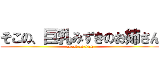 そこの、巨乳みずきのお姉さん (attack on titan)