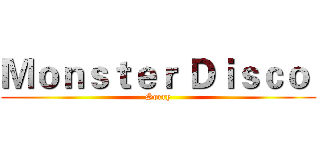 Ｍｏｎｓｔｅｒ Ｄｉｓｃｏ  (Sorry)
