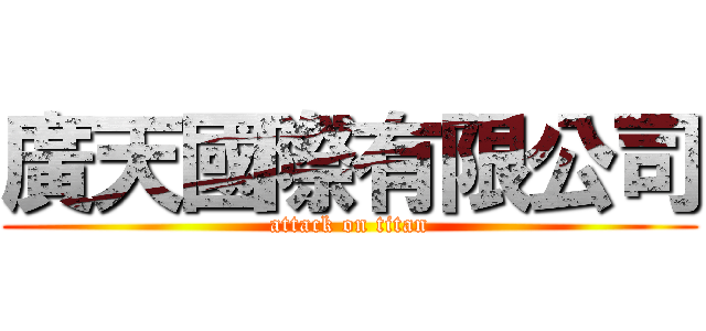廣天國際有限公司 (attack on titan)
