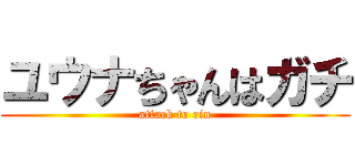 ユウナちゃんはガチ (attack to rin)