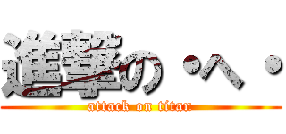 進撃の・へ・ (attack on titan)