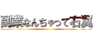 副業なんちゃって右翼 ()