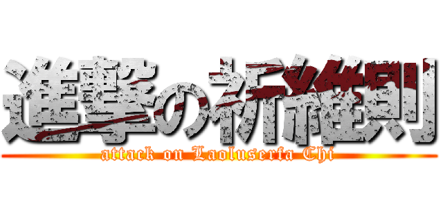 進撃の祈維則 (attack on Laoluserfa Chi)