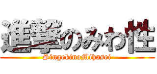 進撃のみわ性 (SingekinoMihasei)