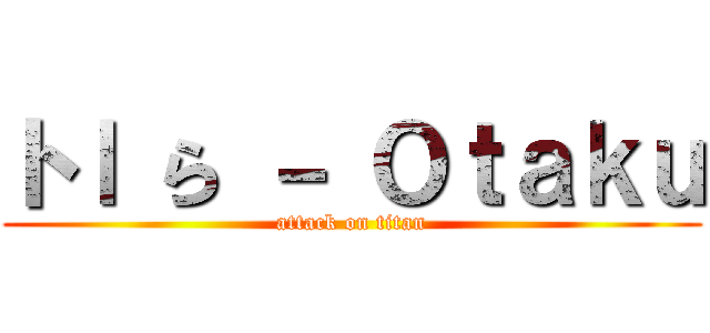 トｌ ら － Ｏｔａｋｕ (attack on titan)