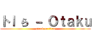 トｌ ら － Ｏｔａｋｕ (attack on titan)