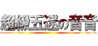 超級五迷の音音 ()