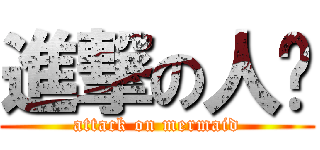 進撃の人鱼 (attack on mermaid)
