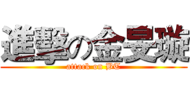 進擊の金旻璇 (attack on BT)