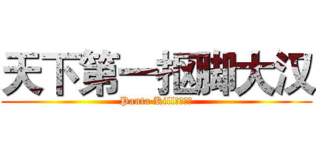 天下第一抠脚大汉 (Panta Kill！！！！)