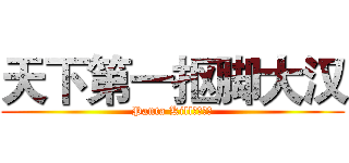 天下第一抠脚大汉 (Panta Kill！！！！)