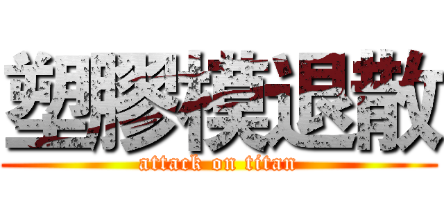 塑膠模退散 (attack on titan)