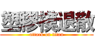 塑膠模退散 (attack on titan)