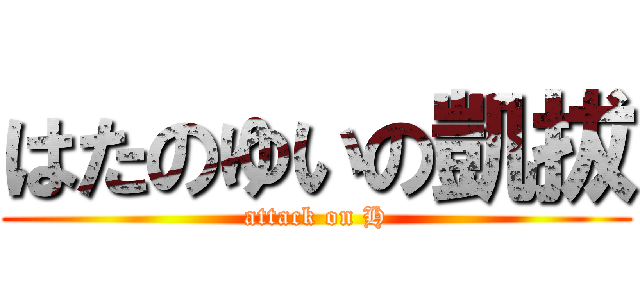 はたのゆいの凱拔 (attack on H)