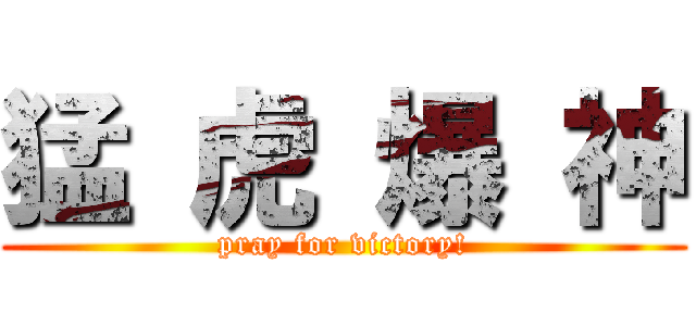猛 虎 爆 神 (pray for victory!)