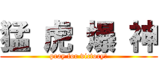 猛 虎 爆 神 (pray for victory!)