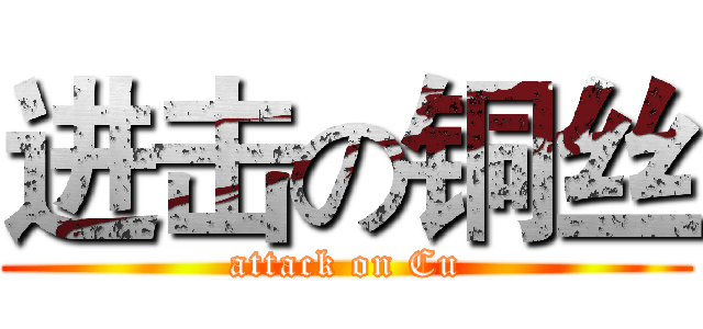 进击の铜丝 (attack on Cu)