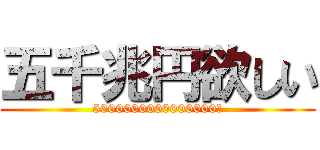 五千兆円欲しい (5000000000000000円)