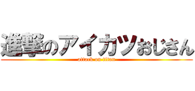 進撃のアイカツおじさん (attack on titan)