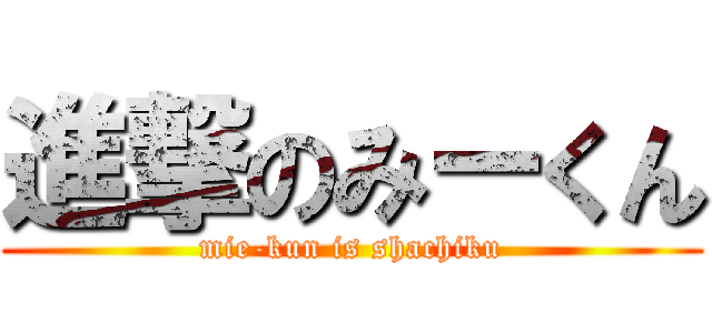 進撃のみーくん (mie-kun is shachiku)