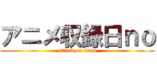 アニメ収録日ｎｏ (attack on titan)