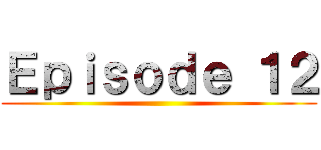 Ｅｐｉｓｏｄｅ １２ ()