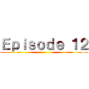 Ｅｐｉｓｏｄｅ １２ ()