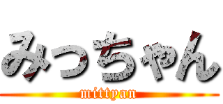 みっちゃん (mittyan)