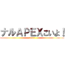 ナルＡＰＥＸこいよ！ (fuck!!)