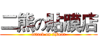 二熊の貼膜店 (attack on 2Bear)