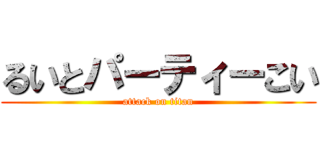 るいとパーティーこい (attack on titan)