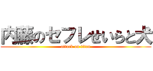 内藤のセフレせいらと犬 (attack on titan)