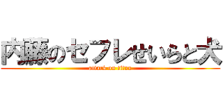 内藤のセフレせいらと犬 (attack on titan)