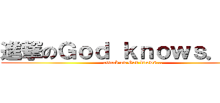 進撃のＧｏｄ ｋｎｏｗｓ．．． (attack on God knows...)