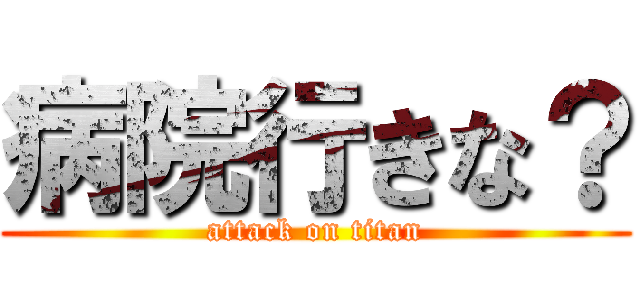 病院行きな？ (attack on titan)