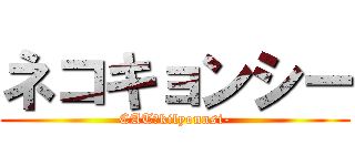 ネコキョンシー (CAT　kilyonnsi-)