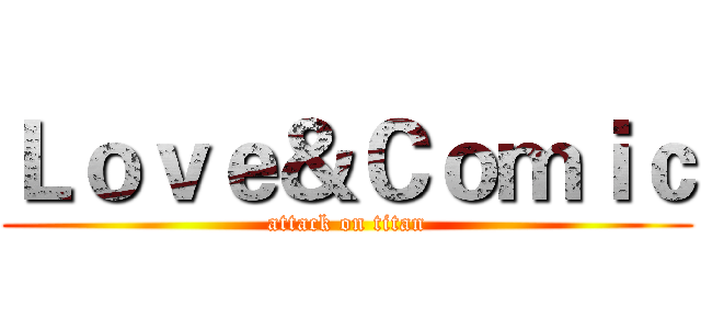 Ｌｏｖｅ＆Ｃｏｍｉｃ (attack on titan)