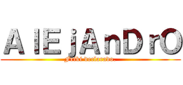 ＡｌＥｊＡｎＤｒＯ (Friki declarado.)