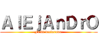 ＡｌＥｊＡｎＤｒＯ (Friki declarado.)
